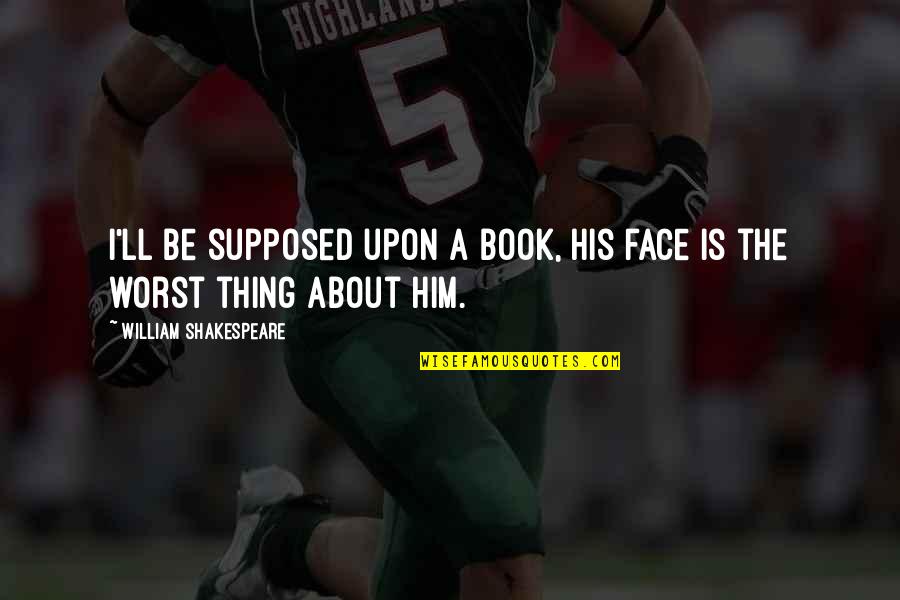 Insult Funny Quotes By William Shakespeare: I'll be supposed upon a book, his face