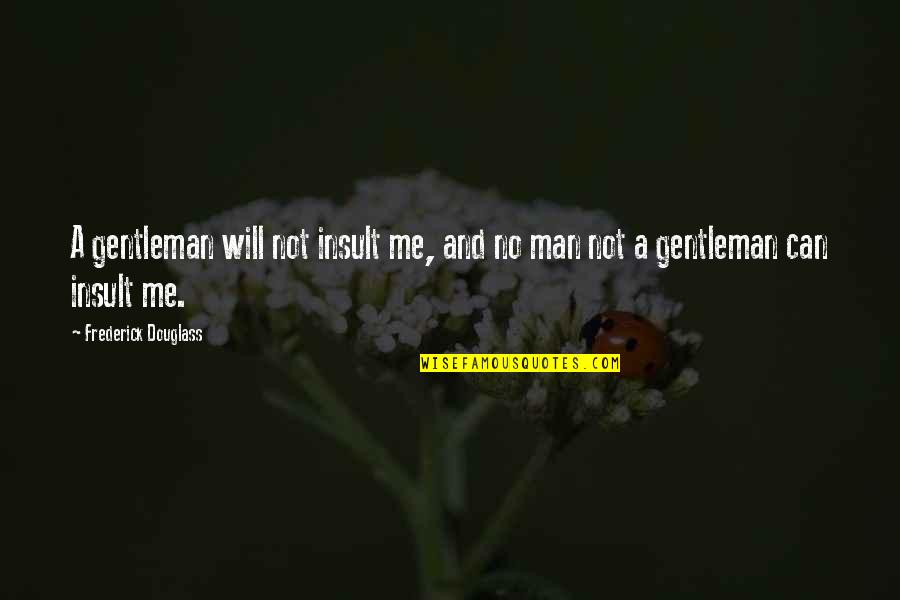 Insult Me Quotes By Frederick Douglass: A gentleman will not insult me, and no Insult Me Quotes By Frederick Douglass: A gentleman will not insult me, and no