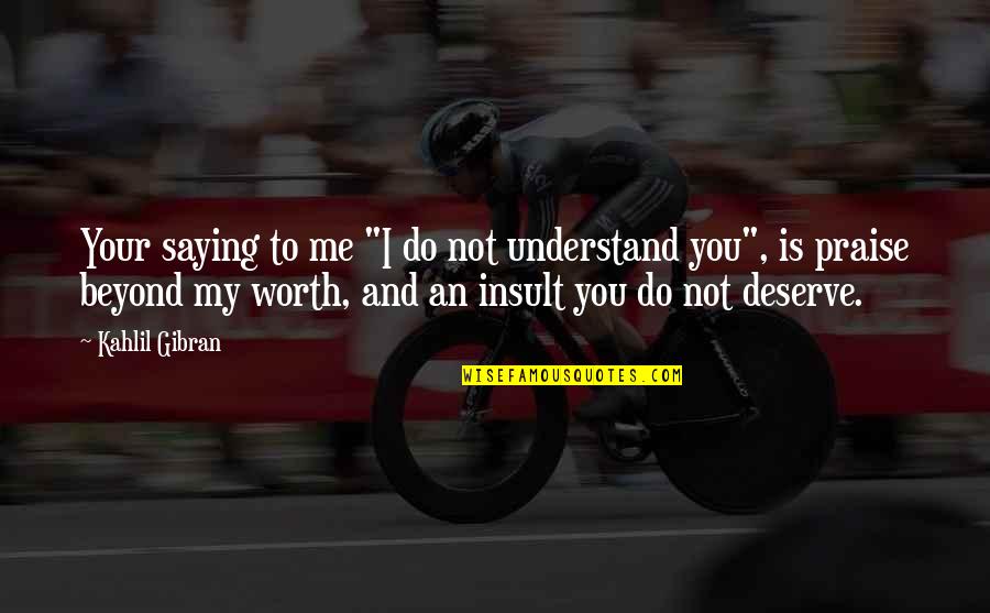 Insult Me Quotes By Kahlil Gibran: Your saying to me "I do not understand Insult Me Quotes By Kahlil Gibran: Your saying to me "I do not understand