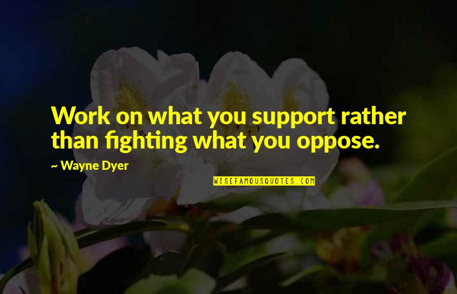 Insult Sword Fighting Quotes By Wayne Dyer: Work on what you support rather than fighting