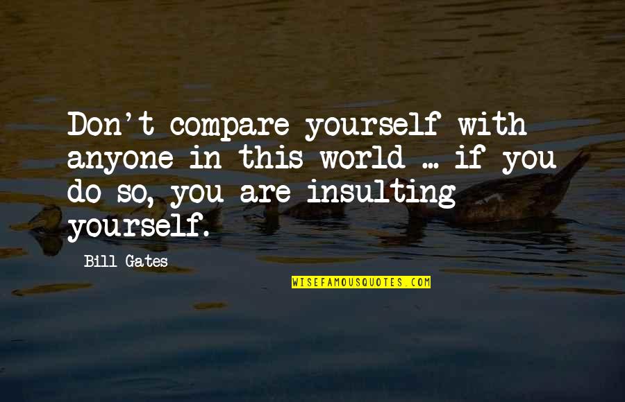 Insult Yourself Quotes By Bill Gates: Don't compare yourself with anyone in this world Insult Yourself Quotes By Bill Gates: Don't compare yourself with anyone in this world