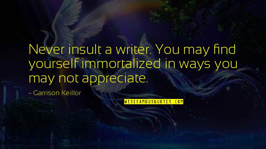 Insult Yourself Quotes By Garrison Keillor: Never insult a writer. You may find yourself Insult Yourself Quotes By Garrison Keillor: Never insult a writer. You may find yourself