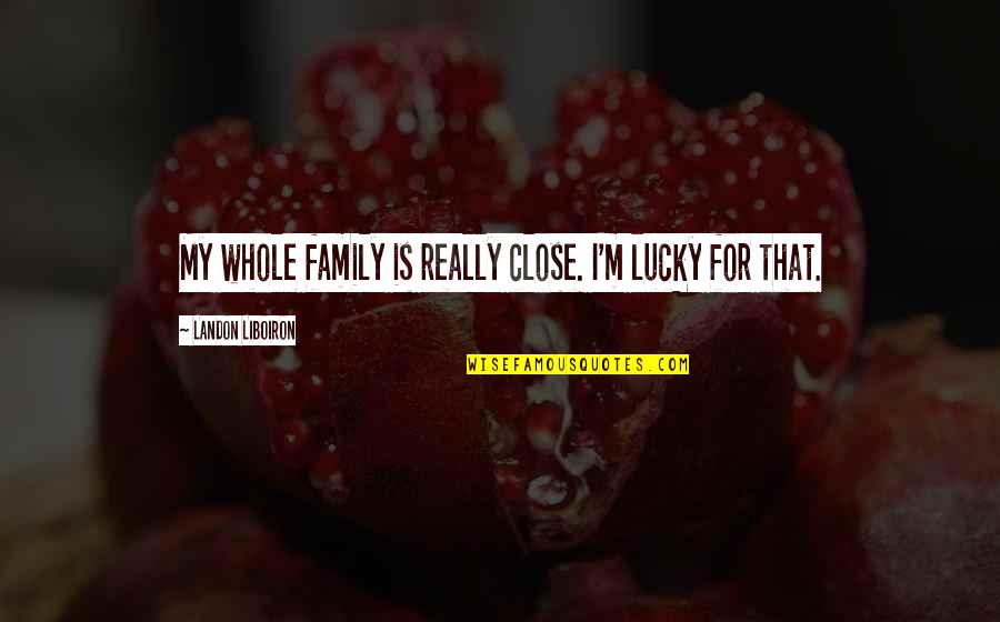 Insultar Sinonimo Quotes By Landon Liboiron: My whole family is really close. I'm lucky