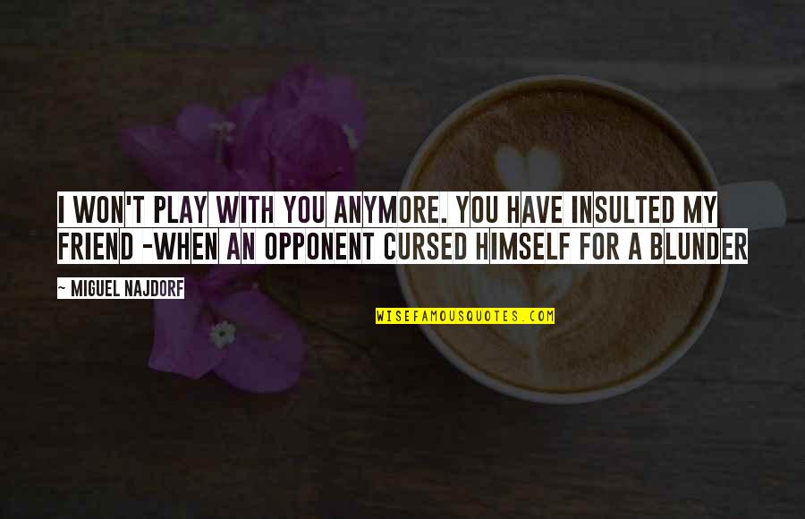 Insulted By Friend Quotes By Miguel Najdorf: I won't play with you anymore. You have