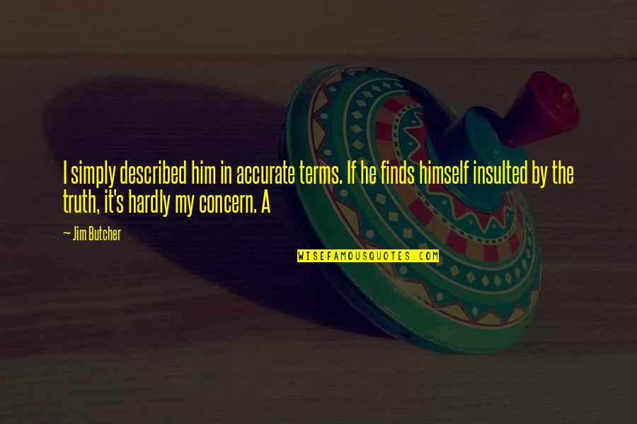 Insulted Him Quotes By Jim Butcher: I simply described him in accurate terms. If Insulted Him Quotes By Jim Butcher: I simply described him in accurate terms. If