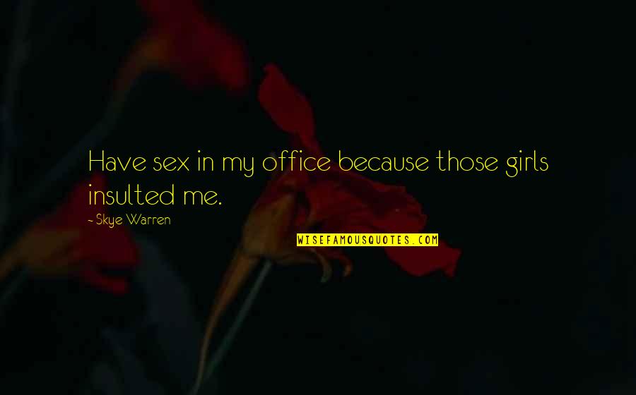 Insulted Me Quotes By Skye Warren: Have sex in my office because those girls