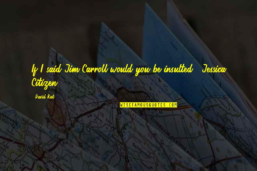 Insulted Quotes By David Rat: If I said Jim Carroll would you be