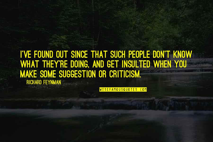 Insulted Quotes By Richard Feynman: I've found out since that such people don't Insulted Quotes By Richard Feynman: I've found out since that such people don't