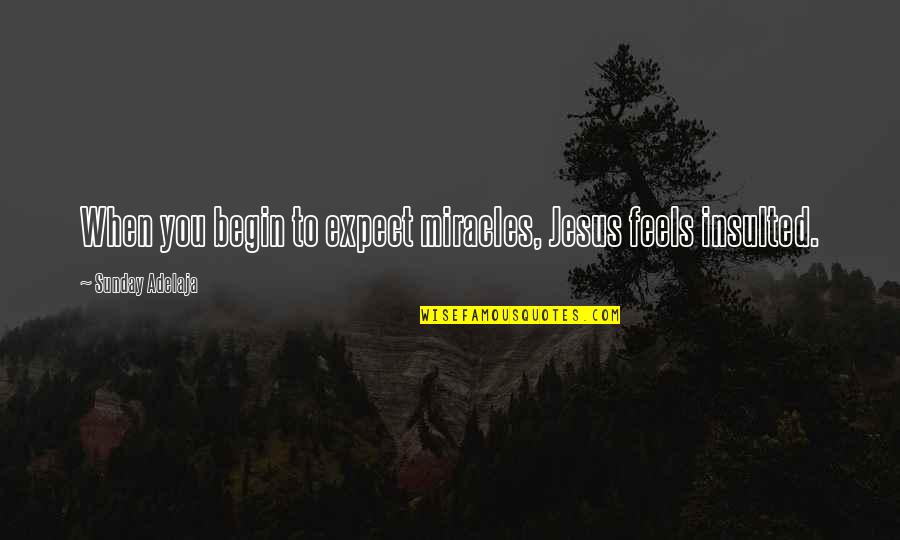 Insulted Quotes By Sunday Adelaja: When you begin to expect miracles, Jesus feels Insulted Quotes By Sunday Adelaja: When you begin to expect miracles, Jesus feels