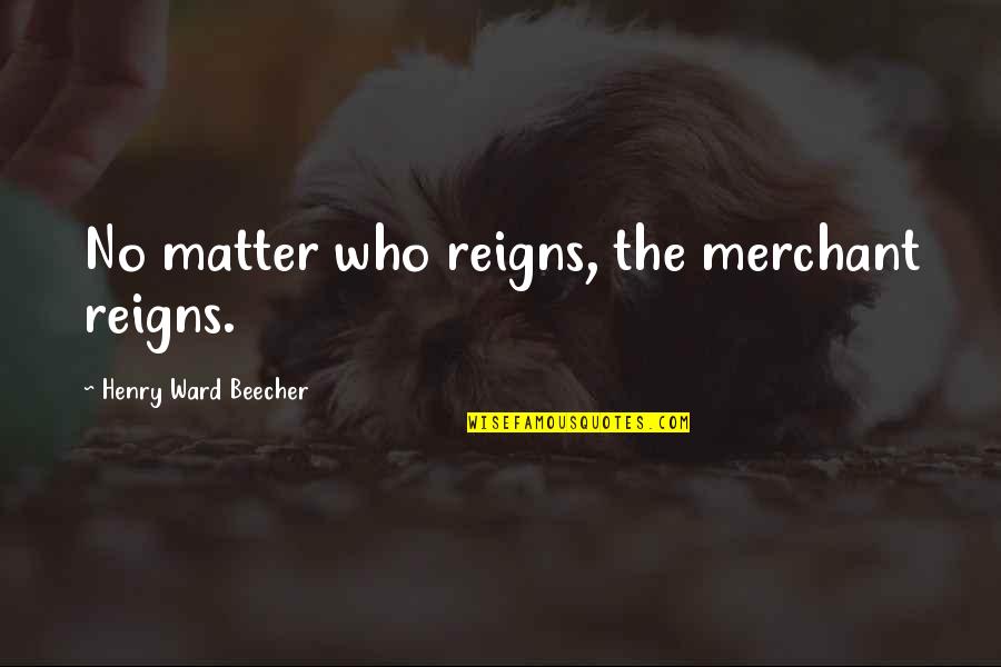 Insulting A Person Quotes By Henry Ward Beecher: No matter who reigns, the merchant reigns.