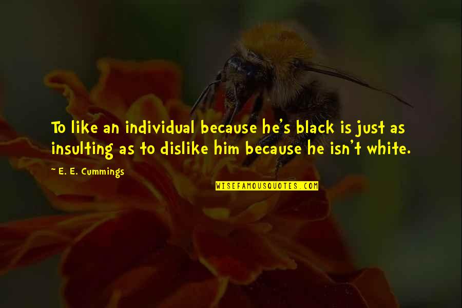 Insulting Other Quotes By E. E. Cummings: To like an individual because he's black is