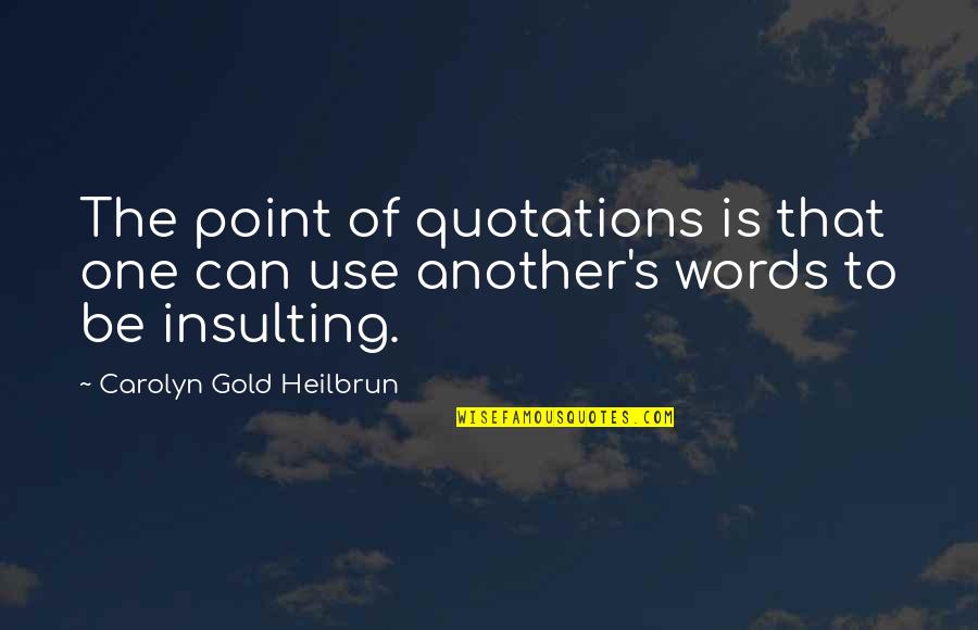 Insulting Words Quotes By Carolyn Gold Heilbrun: The point of quotations is that one can