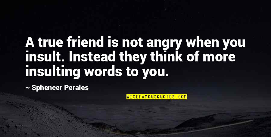 Insulting Words Quotes By Sphencer Perales: A true friend is not angry when you