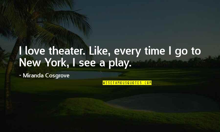 Insultive Words Quotes By Miranda Cosgrove: I love theater. Like, every time I go