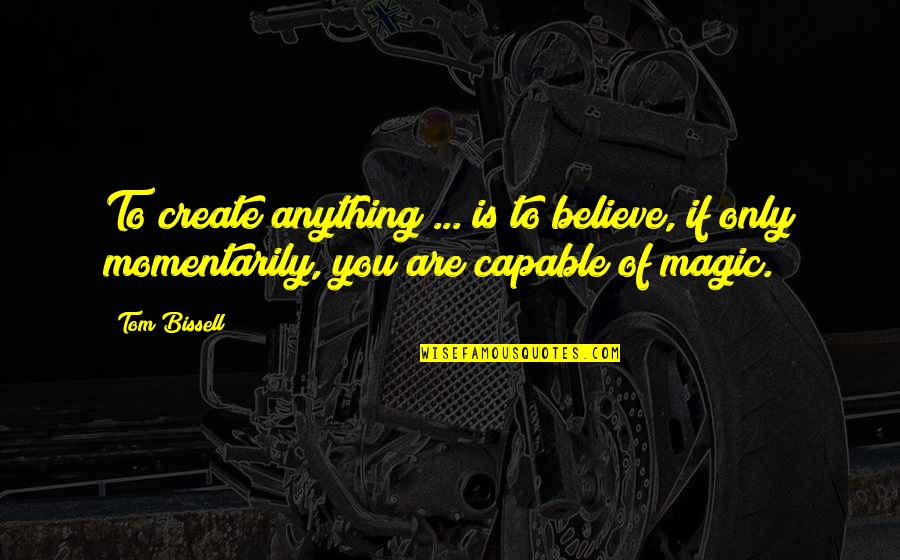 Insulto Banat Quotes By Tom Bissell: To create anything ... is to believe, if