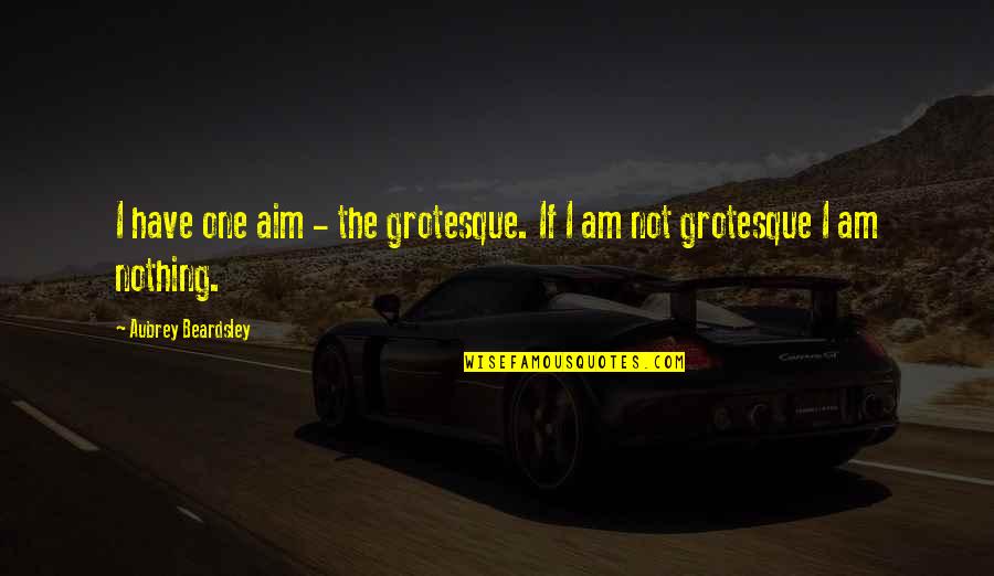 Insultos Graciosos Quotes By Aubrey Beardsley: I have one aim - the grotesque. If Insultos Graciosos Quotes By Aubrey Beardsley: I have one aim - the grotesque. If
