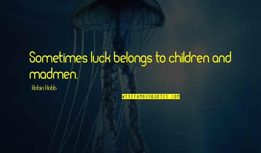 Insultote Quotes By Robin Hobb: Sometimes luck belongs to children and madmen.