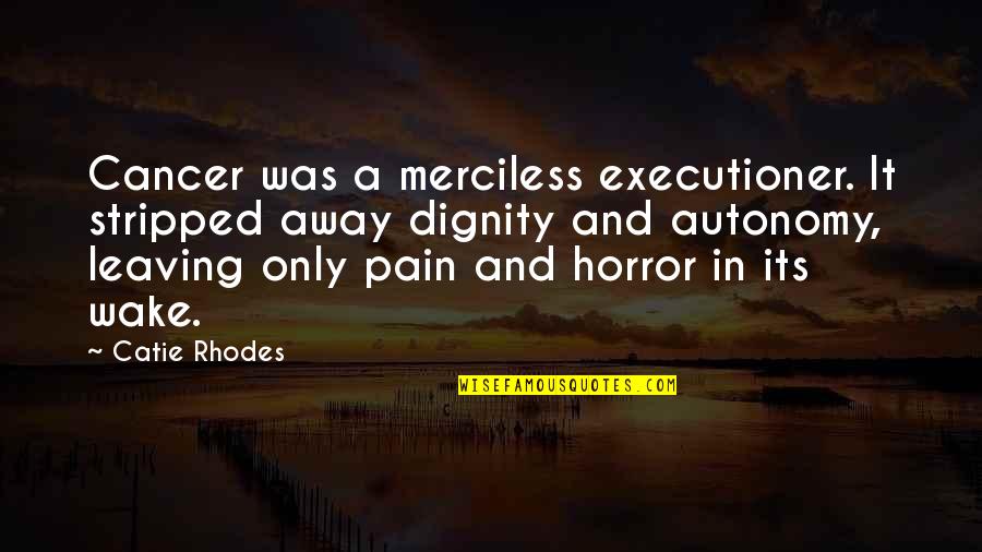 Insults By Others Quotes By Catie Rhodes: Cancer was a merciless executioner. It stripped away
