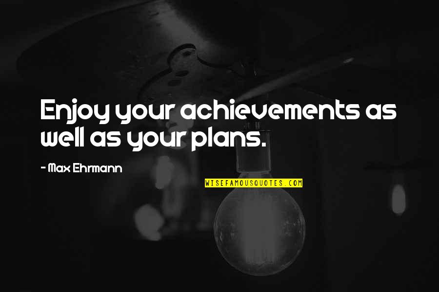 Insults By Others Quotes By Max Ehrmann: Enjoy your achievements as well as your plans. Insults By Others Quotes By Max Ehrmann: Enjoy your achievements as well as your plans.