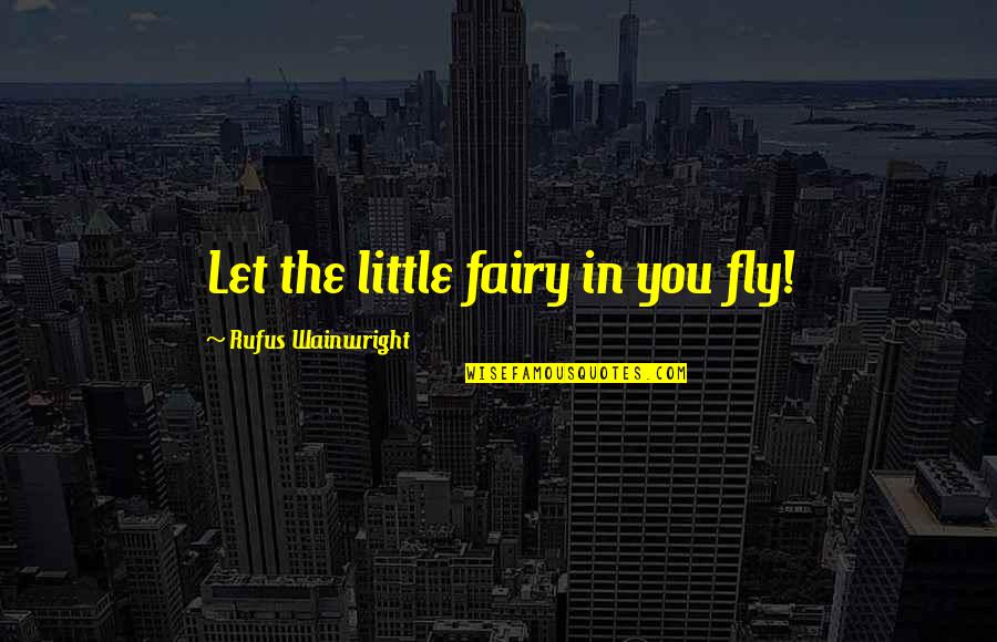Insumed Quotes By Rufus Wainwright: Let the little fairy in you fly! Insumed Quotes By Rufus Wainwright: Let the little fairy in you fly!