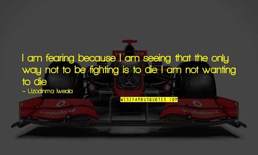 Insung Quotes By Uzodinma Iweala: I am fearing because I am seeing that Insung Quotes By Uzodinma Iweala: I am fearing because I am seeing that