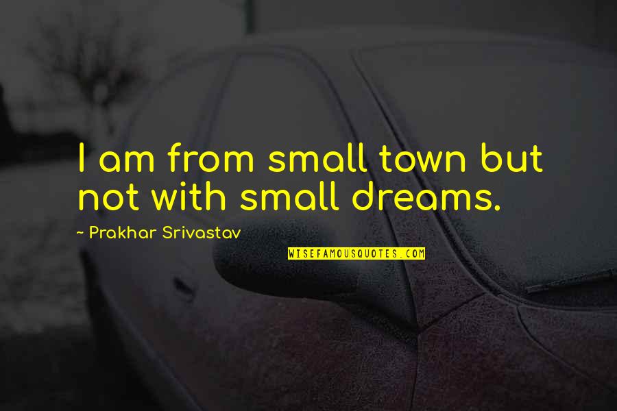 Insuperable Antonym Quotes By Prakhar Srivastav: I am from small town but not with Insuperable Antonym Quotes By Prakhar Srivastav: I am from small town but not with