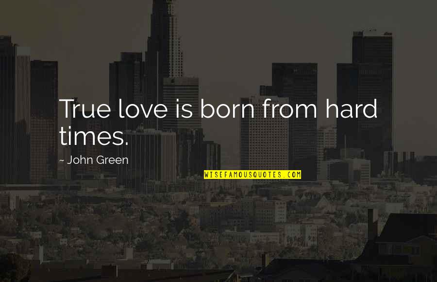 Insuppressible Instinct Quotes By John Green: True love is born from hard times.