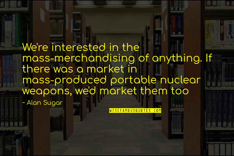 Insurance Automobile Quotes By Alan Sugar: We're interested in the mass-merchandising of anything. If