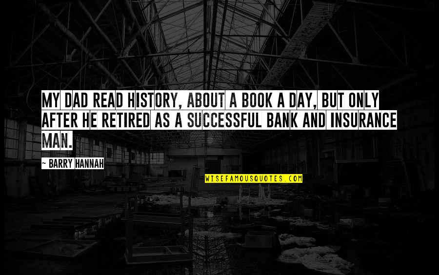 Insurance Day Quotes By Barry Hannah: My dad read history, about a book a Insurance Day Quotes By Barry Hannah: My dad read history, about a book a