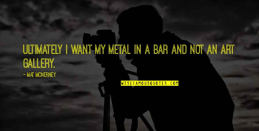Insurance Fraud Quotes By Mat McNerney: Ultimately I want my metal in a bar