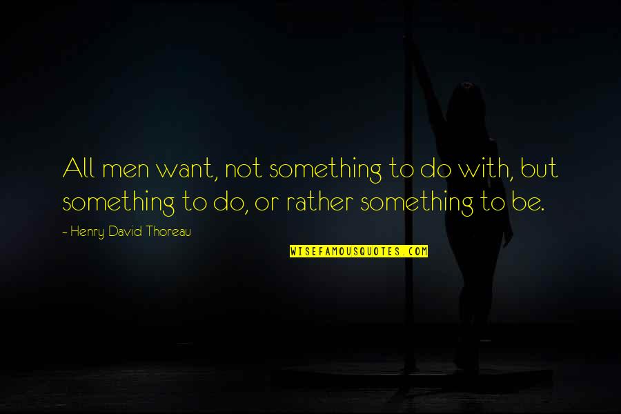 Insurance Inspirational Quotes By Henry David Thoreau: All men want, not something to do with,