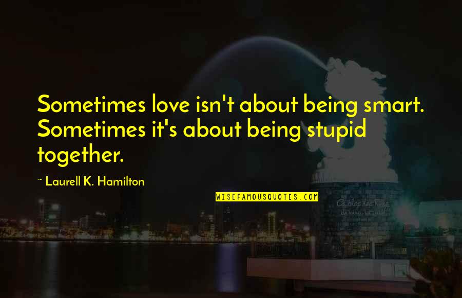 Insurance Inspirational Quotes By Laurell K. Hamilton: Sometimes love isn't about being smart. Sometimes it's