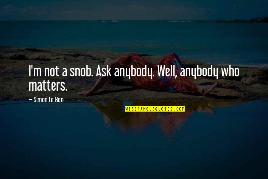 Insurance Inspirational Quotes By Simon Le Bon: I'm not a snob. Ask anybody. Well, anybody