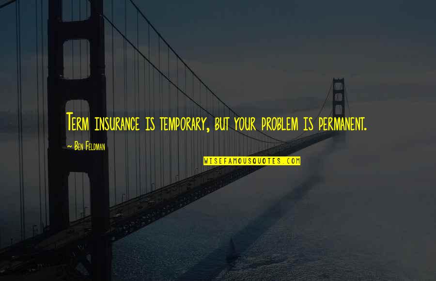 Insurance Plus Quotes By Ben Feldman: Term insurance is temporary, but your problem is Insurance Plus Quotes By Ben Feldman: Term insurance is temporary, but your problem is