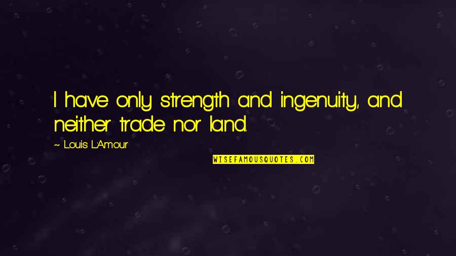 Insurancers Quotes By Louis L'Amour: I have only strength and ingenuity, and neither