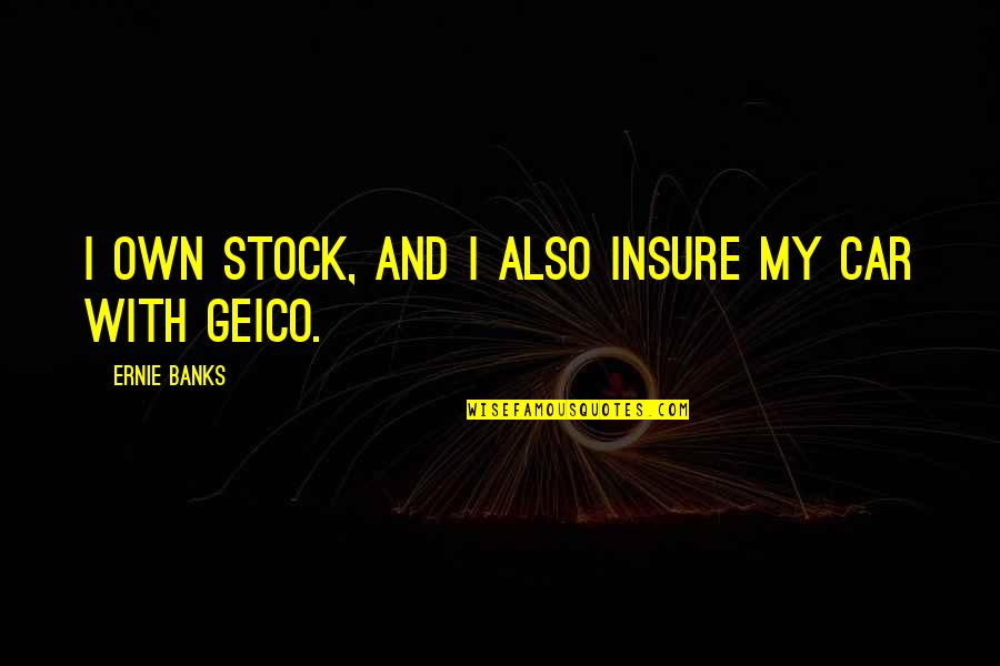 Insure Quotes By Ernie Banks: I own stock, and I also insure my Insure Quotes By Ernie Banks: I own stock, and I also insure my