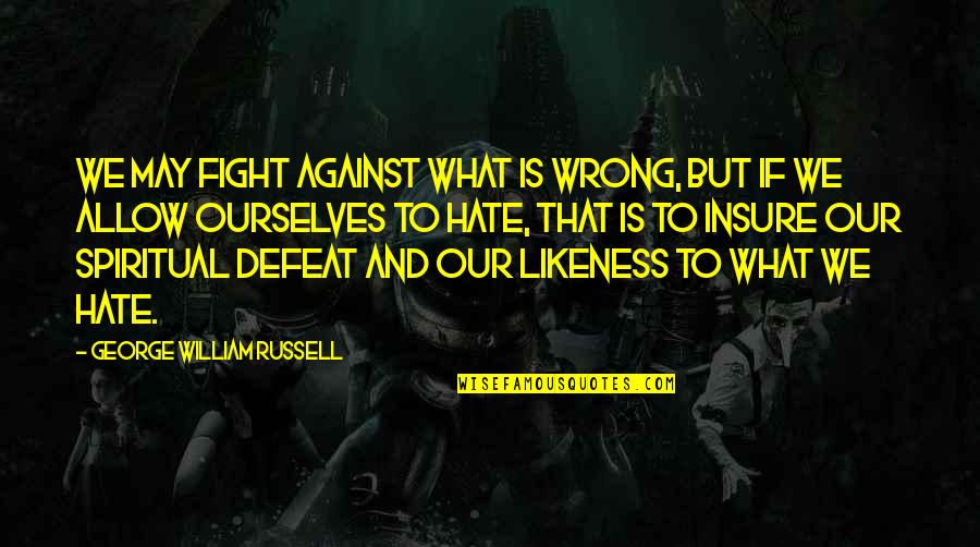 Insure Quotes By George William Russell: We may fight against what is wrong, but Insure Quotes By George William Russell: We may fight against what is wrong, but