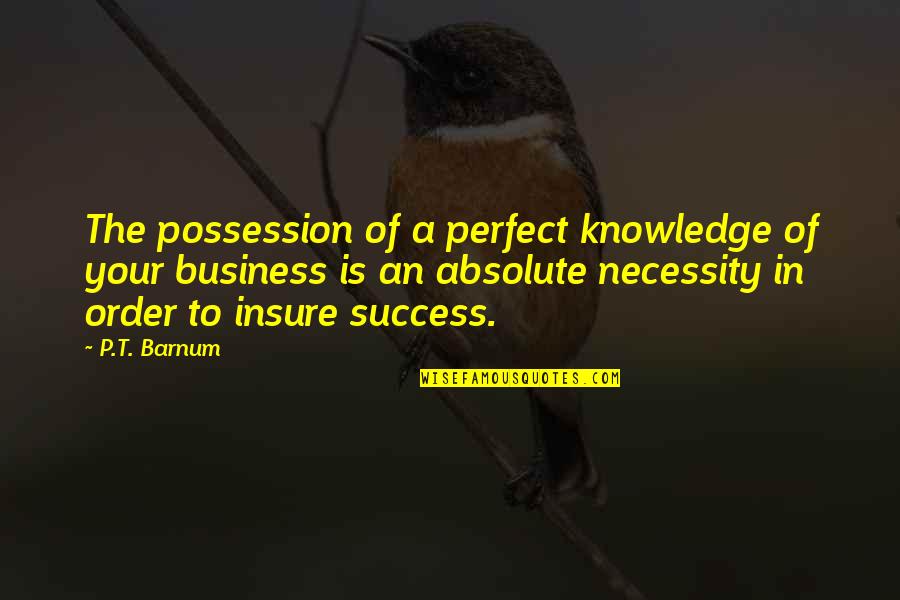 Insure Quotes By P.T. Barnum: The possession of a perfect knowledge of your Insure Quotes By P.T. Barnum: The possession of a perfect knowledge of your