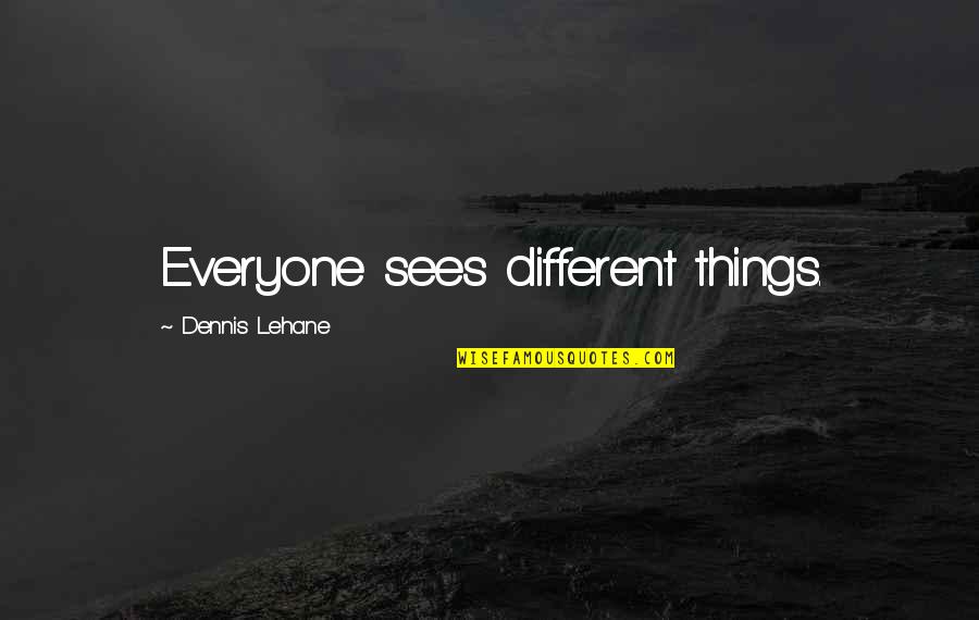 Insured Nation Quotes By Dennis Lehane: Everyone sees different things.