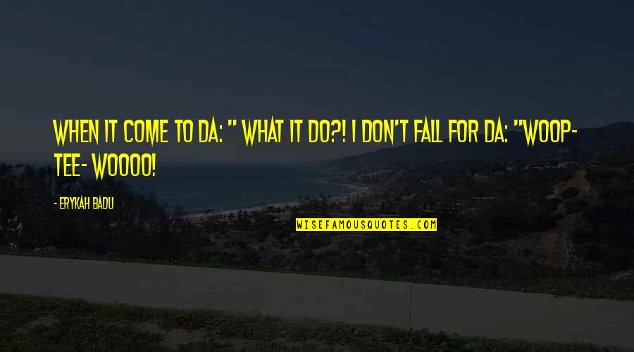 Insured Quotes By Erykah Badu: When it come to da: " What it