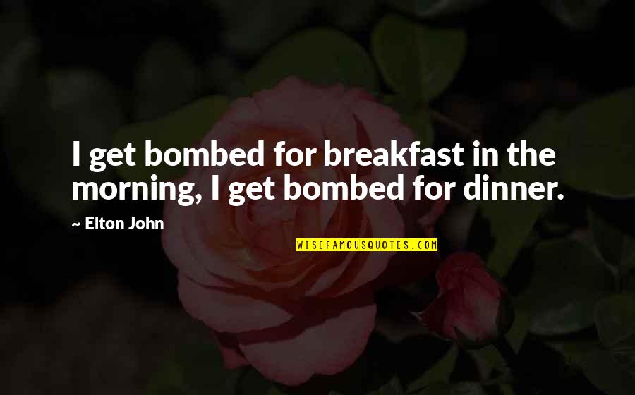 Insures Quotes By Elton John: I get bombed for breakfast in the morning,