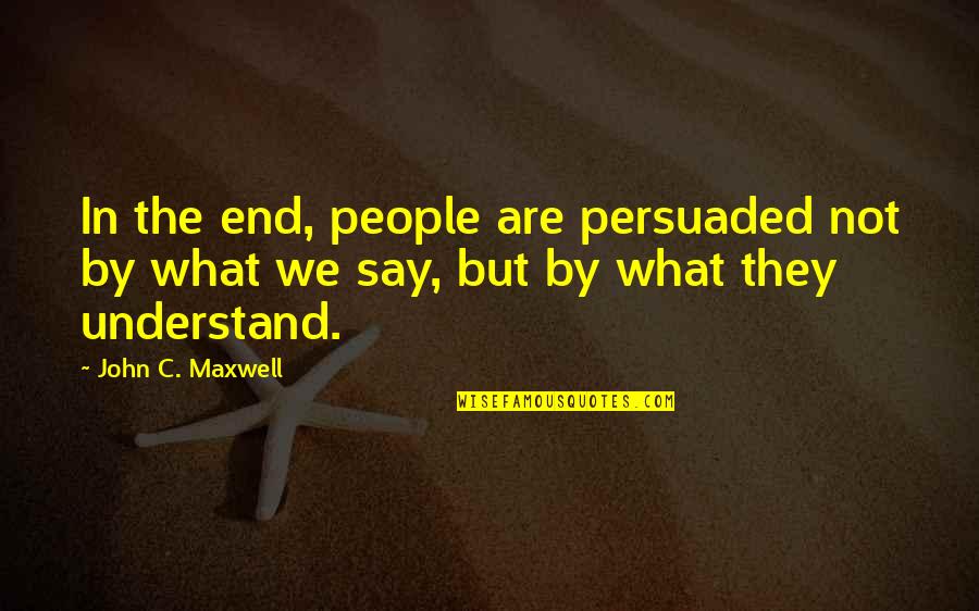 Insures Quotes By John C. Maxwell: In the end, people are persuaded not by
