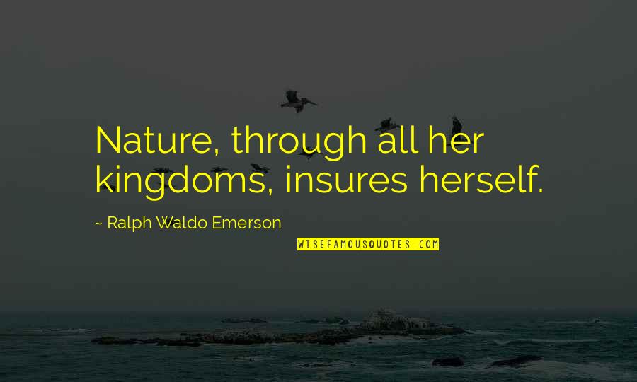 Insures Quotes By Ralph Waldo Emerson: Nature, through all her kingdoms, insures herself. Insures Quotes By Ralph Waldo Emerson: Nature, through all her kingdoms, insures herself.