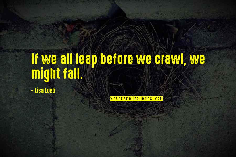 Insurgencies Around The World Quotes By Lisa Loeb: If we all leap before we crawl, we