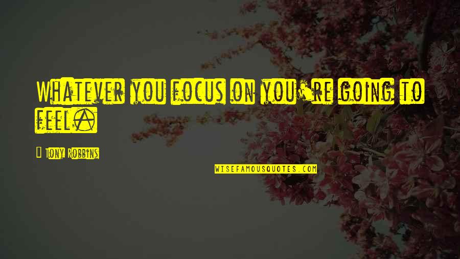 Insurgencies Neverwinter Quotes By Tony Robbins: Whatever you focus on you're going to feel. Insurgencies Neverwinter Quotes By Tony Robbins: Whatever you focus on you're going to feel.