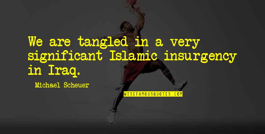 Insurgency's Quotes By Michael Scheuer: We are tangled in a very significant Islamic