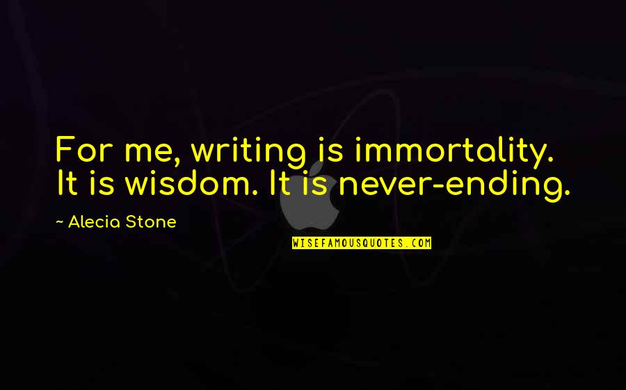 Insurgent Book Quotes By Alecia Stone: For me, writing is immortality. It is wisdom.