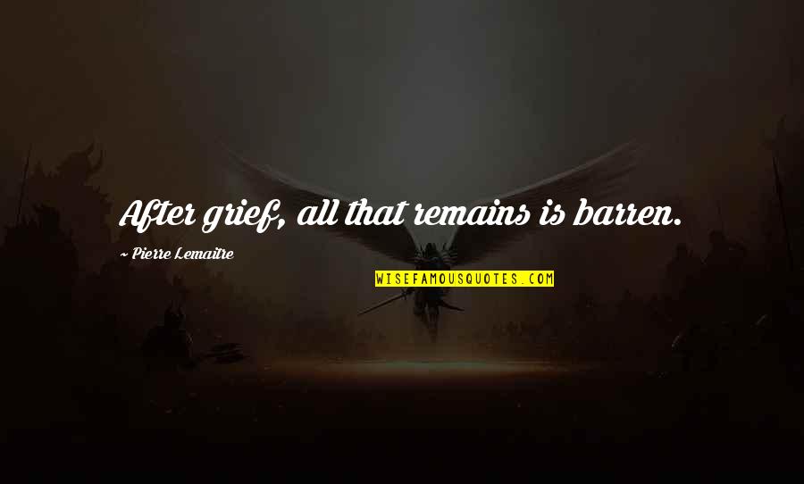 Insurgente Quotes By Pierre Lemaitre: After grief, all that remains is barren.