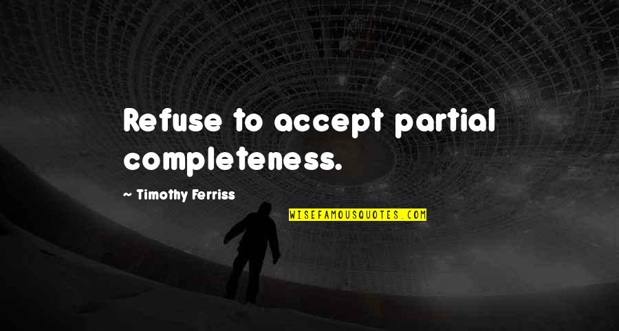 Insurgente Quotes By Timothy Ferriss: Refuse to accept partial completeness.