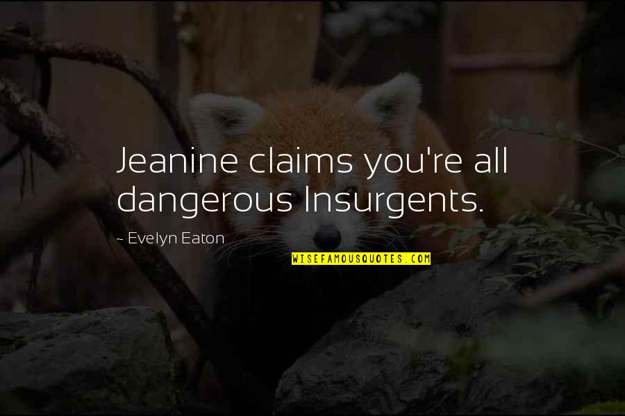 Insurgents Quotes By Evelyn Eaton: Jeanine claims you're all dangerous Insurgents.